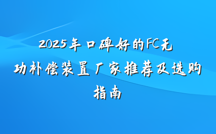 2025年口碑好的FC无功补偿装置厂家推荐及选购指南