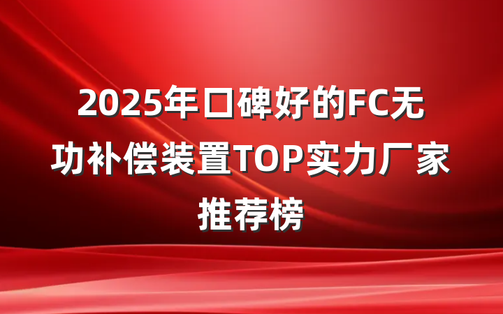 2025年口碑好的FC无功补偿装置TOP实力厂家推荐榜
