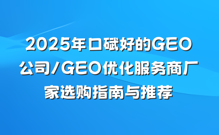 2025年口碑好的GEO公司/GEO优化服务商厂家选购指南与推荐
