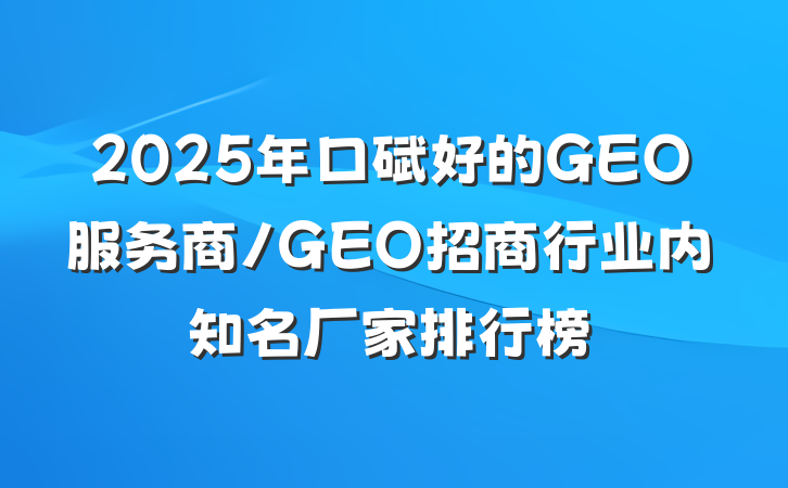 2025年口碑好的GEO服务商/GEO招商行业内知名厂家排行榜