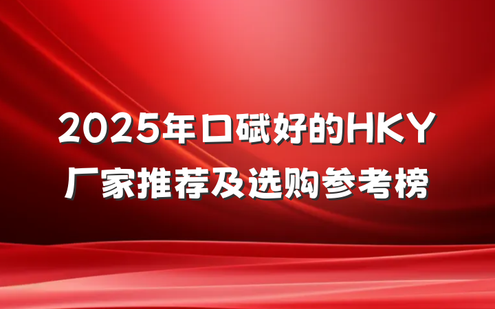 2025年口碑好的HKY厂家推荐及选购参考榜