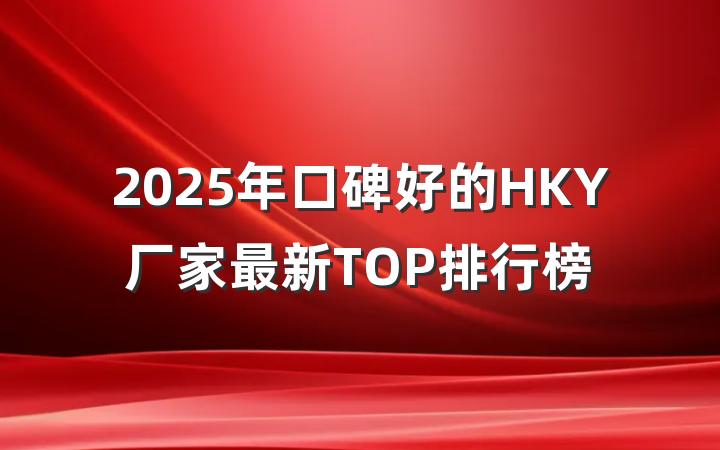 2025年口碑好的HKY厂家最新TOP排行榜
