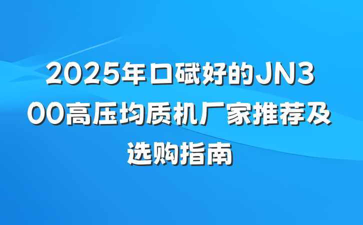 2025年口碑好的JN300高压均质机厂家推荐及选购指南