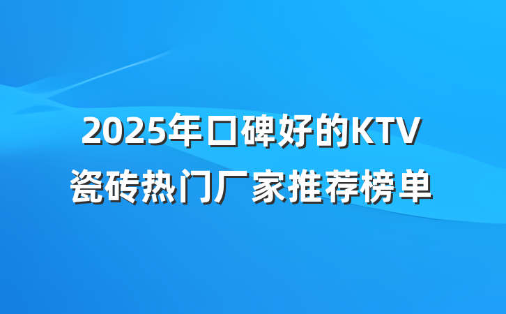 2025年口碑好的KTV瓷砖热门厂家推荐榜单