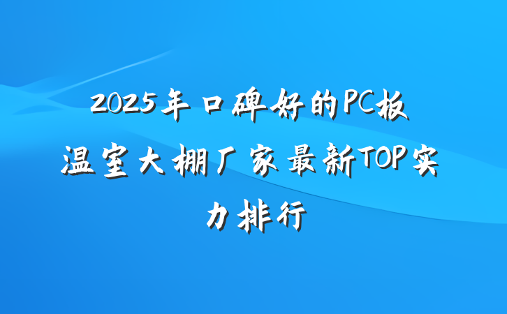 2025年口碑好的PC板温室大棚厂家最新TOP实力排行