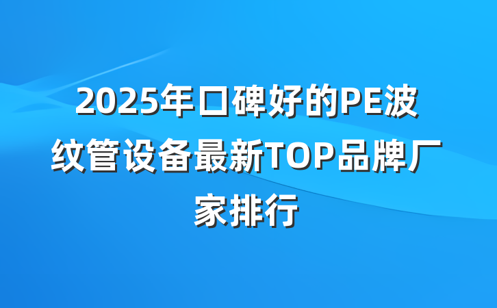 2025年口碑好的PE波纹管设备最新TOP品牌厂家排行