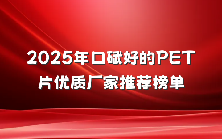 2025年口碑好的PET片优质厂家推荐榜单