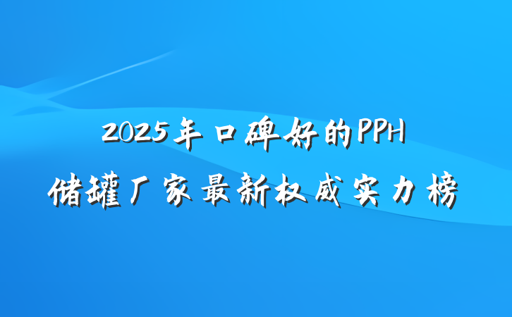2025年口碑好的PPH储罐厂家最新权威实力榜