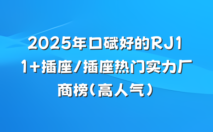 2025年口碑好的RJ11 插座/插座热门实力厂商榜（高人气）
