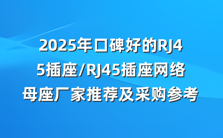 2025年口碑好的RJ45插座/RJ45插座网络母座厂家推荐及采购参考