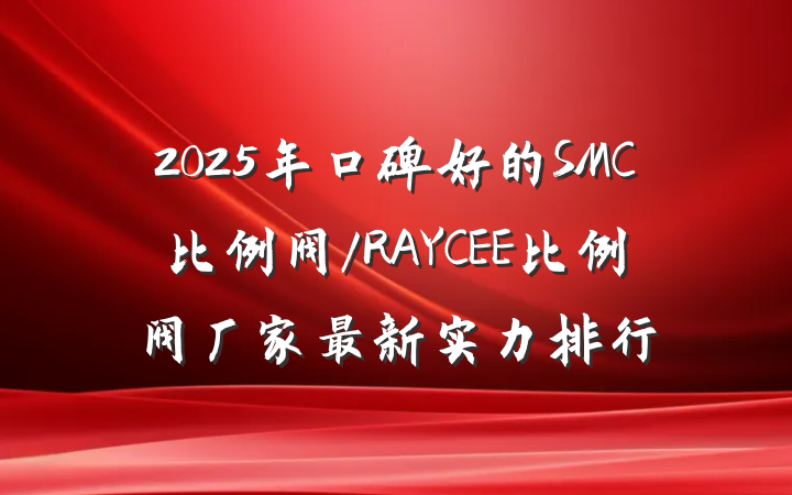 2025年口碑好的SMC比例阀/RAYCEE比例阀厂家最新实力排行