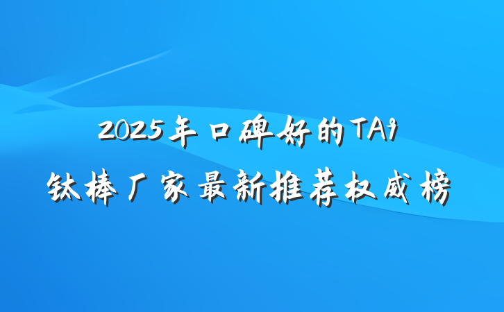 2025年口碑好的TA9钛棒厂家最新推荐权威榜