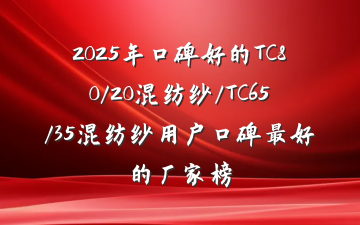 2025年口碑好的TC80/20混纺纱/TC65/35混纺纱用户口碑最好的厂家榜