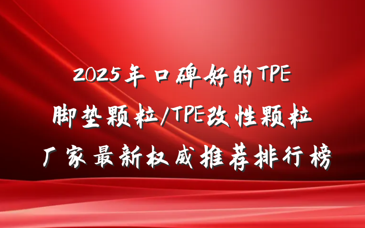 2025年口碑好的TPE脚垫颗粒/TPE改性颗粒厂家最新权威推荐排行榜