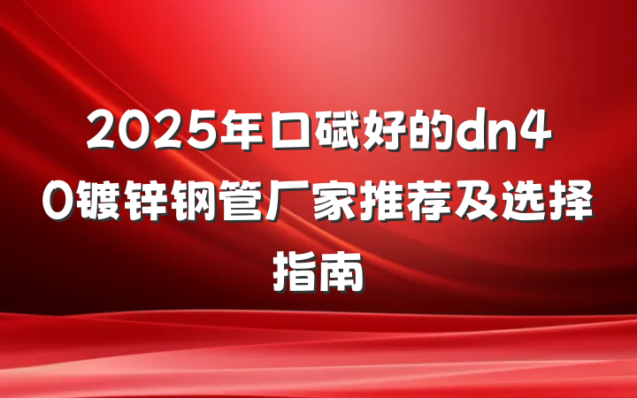 2025年口碑好的dn40镀锌钢管厂家推荐及选择指南