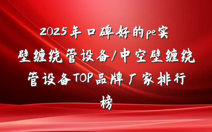 2025年口碑好的pe实壁缠绕管设备/中空壁缠绕管设备TOP品牌厂家排行榜
