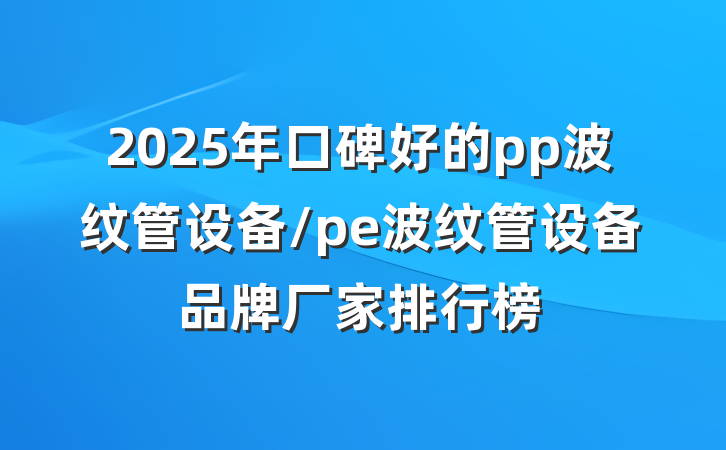 2025年口碑好的pp波纹管设备/pe波纹管设备品牌厂家排行榜