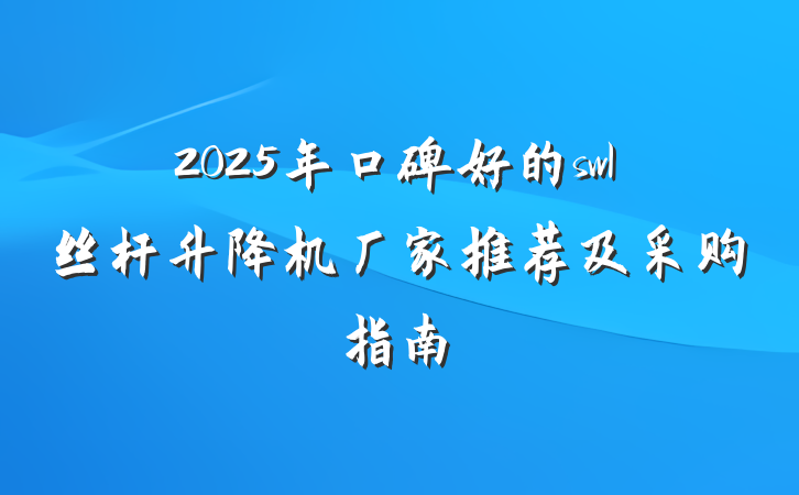 2025年口碑好的swl丝杆升降机厂家推荐及采购指南