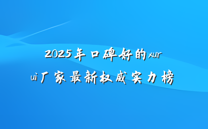 2025年口碑好的xurui厂家最新权威实力榜
