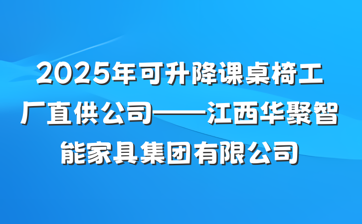 2025年可升降课桌椅工厂直供公司——江西华聚智能家具集团有限公司