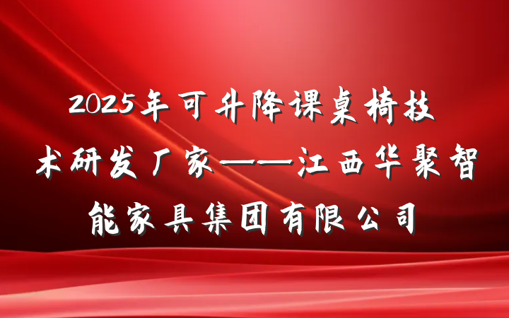 2025年可升降课桌椅技术研发厂家——江西华聚智能家具集团有限公司