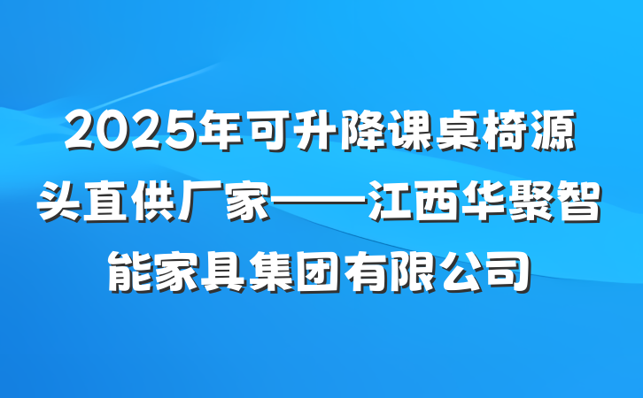 2025年可升降课桌椅源头直供厂家——江西华聚智能家具集团有限公司