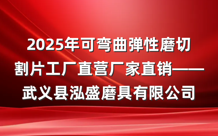 2025年可弯曲弹性磨切割片工厂直营厂家直销——武义县泓盛磨具有限公司