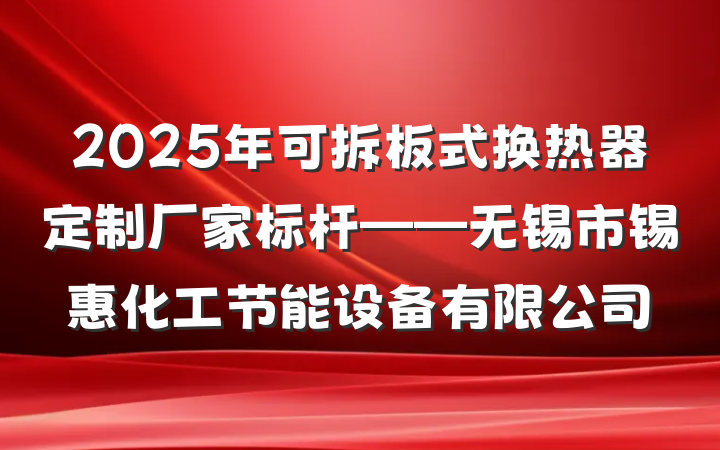 2025年可拆板式换热器定制厂家标杆——无锡市锡惠化工节能设备有限公司