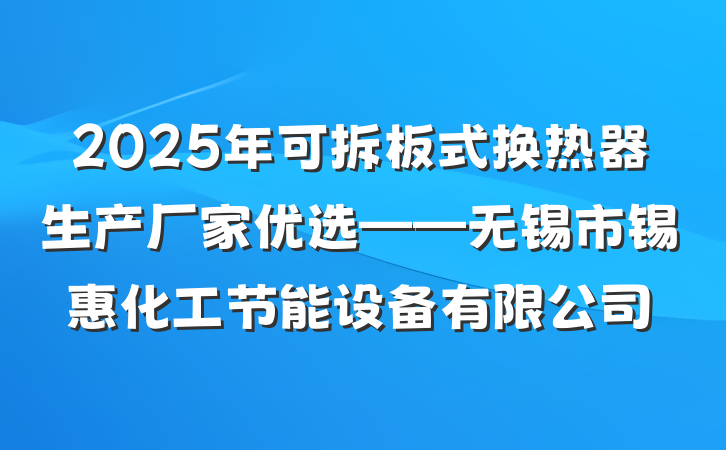 2025年可拆板式换热器生产厂家优选——无锡市锡惠化工节能设备有限公司