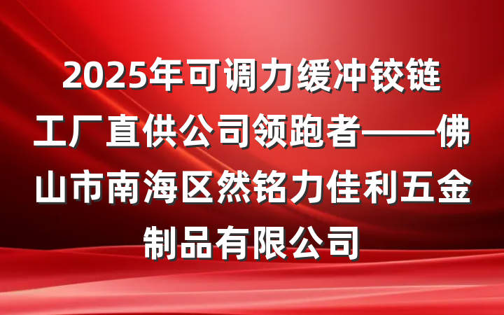 2025年可调力缓冲铰链工厂直供公司领跑者——佛山市南海区然铭力佳利五金制品有限公司