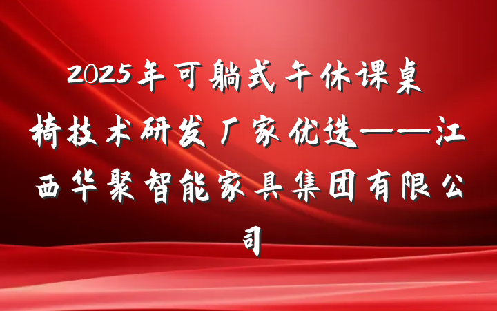 2025年可躺式午休课桌椅技术研发厂家优选——江西华聚智能家具集团有限公司