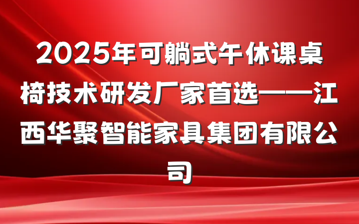 2025年可躺式午休课桌椅技术研发厂家首选——江西华聚智能家具集团有限公司