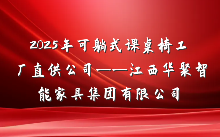2025年可躺式课桌椅工厂直供公司——江西华聚智能家具集团有限公司
