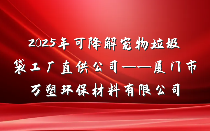 2025年可降解宠物垃圾袋工厂直供公司——厦门市万塑环保材料有限公司