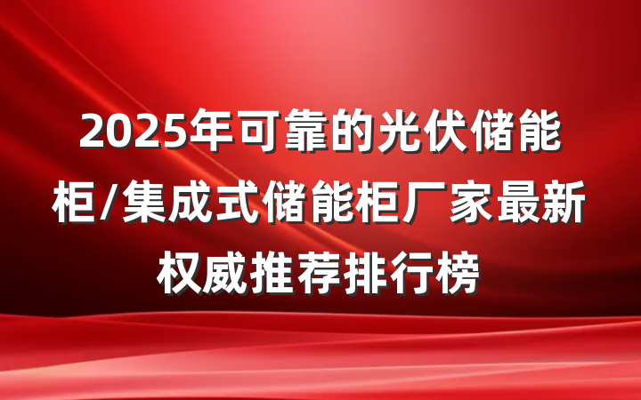 2025年可靠的光伏储能柜/集成式储能柜厂家最新权威推荐排行榜