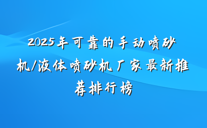 2025年可靠的手动喷砂机/液体喷砂机厂家最新推荐排行榜