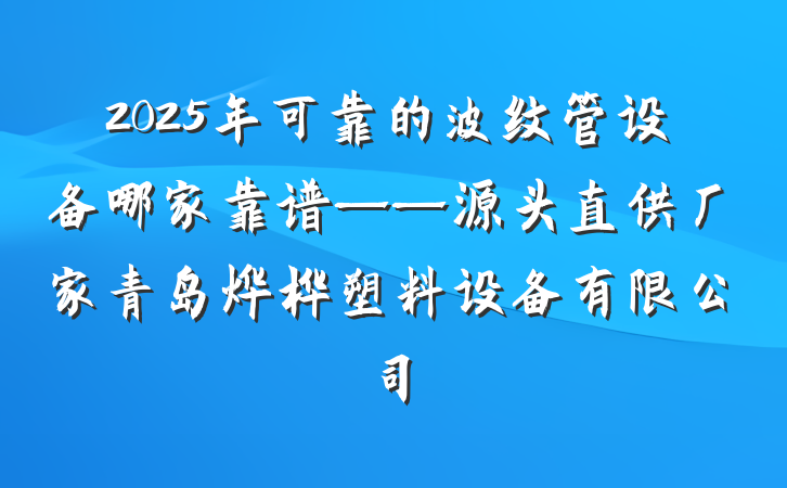 2025年可靠的波纹管设备哪家靠谱——源头直供厂家青岛烨桦塑料设备有限公司