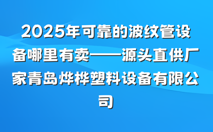 2025年可靠的波纹管设备哪里有卖——源头直供厂家青岛烨桦塑料设备有限公司