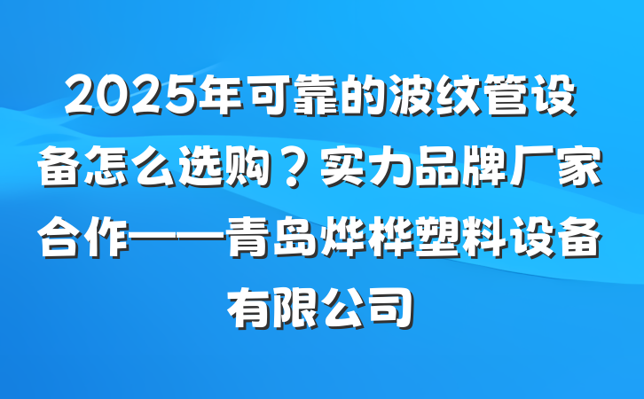 2025年可靠的波纹管设备怎么选购?实力品牌厂家合作——青岛烨桦塑料设备有限公司