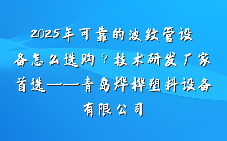2025年可靠的波纹管设备怎么选购？技术研发厂家首选——青岛烨桦塑料设备有限公司