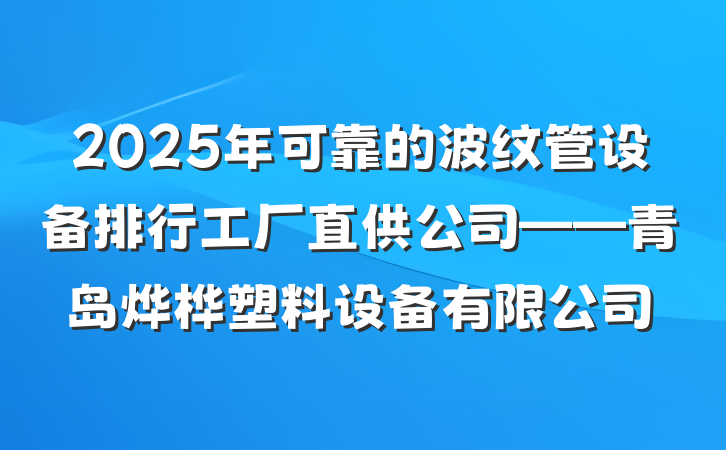 2025年可靠的波纹管设备排行工厂直供公司——青岛烨桦塑料设备有限公司