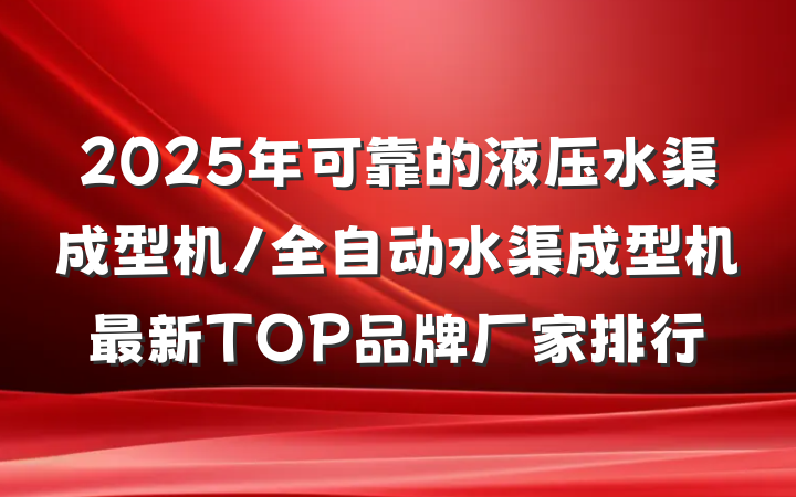 2025年可靠的液压水渠成型机/全自动水渠成型机最新TOP品牌厂家排行