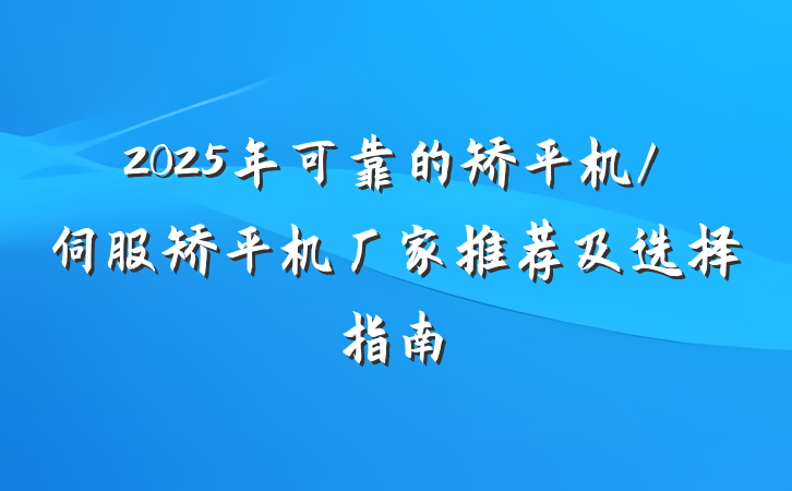 2025年可靠的矫平机/伺服矫平机厂家推荐及选择指南