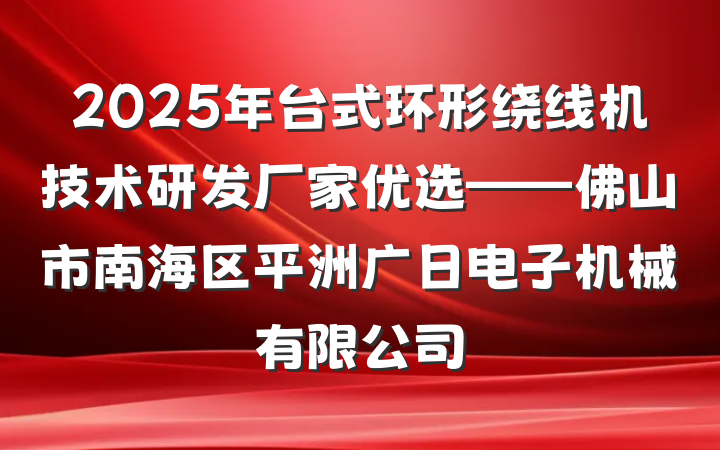 2025年台式环形绕线机技术研发厂家优选——佛山市南海区平洲广日电子机械有限公司