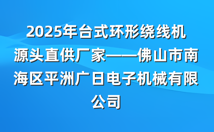2025年台式环形绕线机源头直供厂家——佛山市南海区平洲广日电子机械有限公司