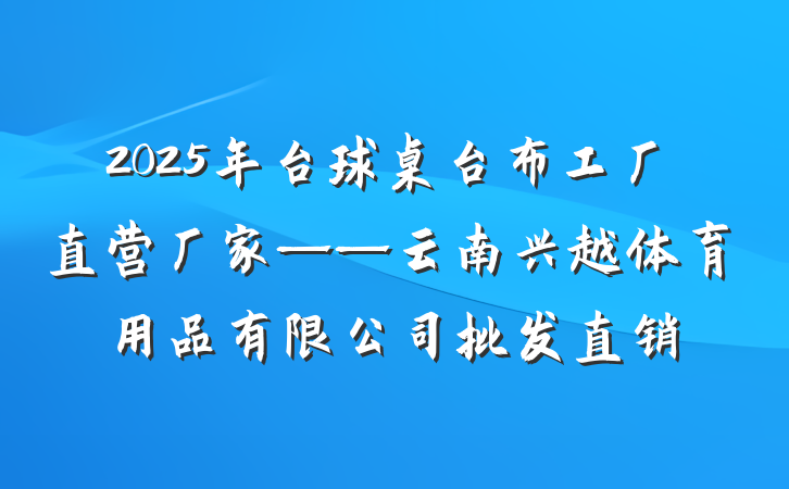 2025年台球桌台布工厂直营厂家——云南兴越体育用品有限公司批发直销