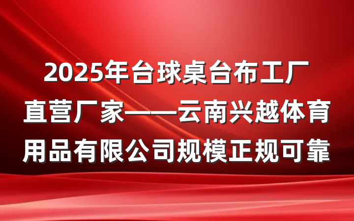 2025年台球桌台布工厂直营厂家——云南兴越体育用品有限公司规模正规可靠