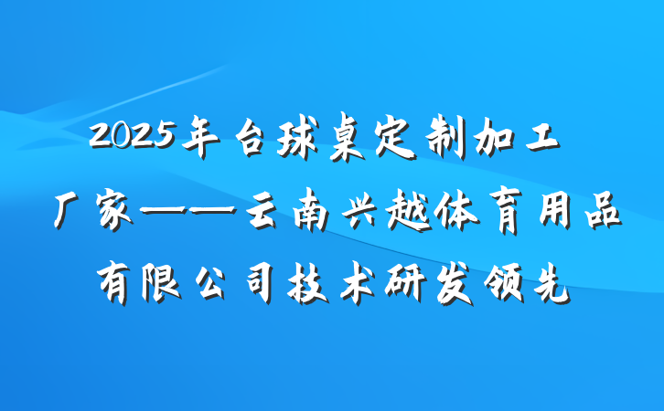 2025年台球桌定制加工厂家——云南兴越体育用品有限公司技术研发领先