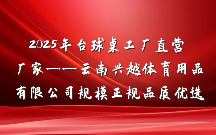 2025年台球桌工厂直营厂家——云南兴越体育用品有限公司规模正规品质优选