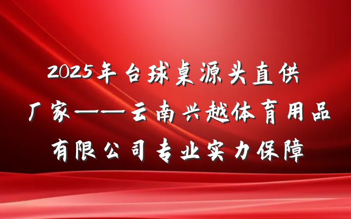 2025年台球桌源头直供厂家——云南兴越体育用品有限公司专业实力保障